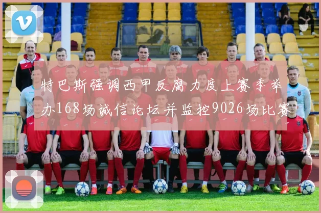 特巴斯强调西甲反腐力度上赛季举办168场诚信论坛并监控9026场比赛