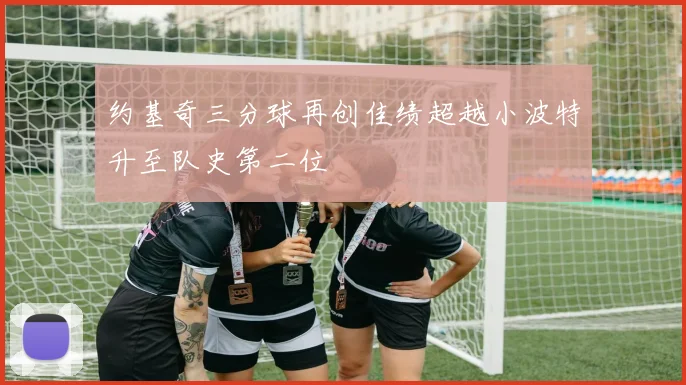 约基奇三分球再创佳绩超越小波特升至队史第二位