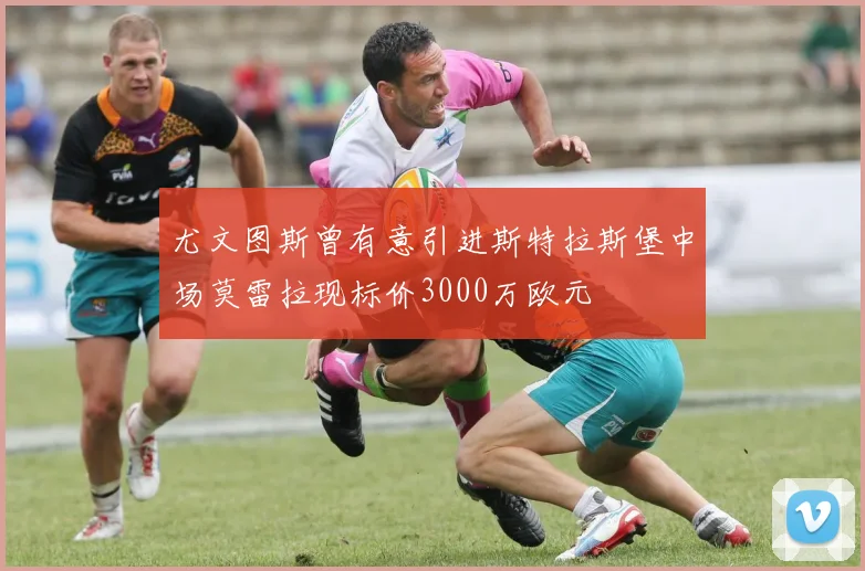 尤文图斯曾有意引进斯特拉斯堡中场莫雷拉现标价3000万欧元