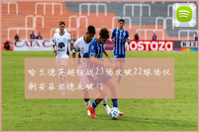 哈兰德英超征战23场攻破22球场仅剩安菲尔德未破门