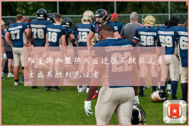 维金斯加盟热火后连胜不败旧主勇士成其胜利见证者