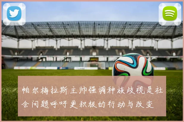 帕尔梅拉斯主帅强调种族歧视是社会问题呼吁更积极的行动与改变