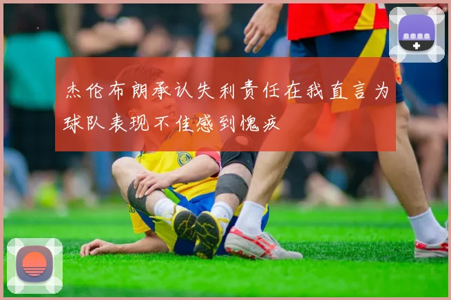 杰伦布朗承认失利责任在我直言为球队表现不佳感到愧疚