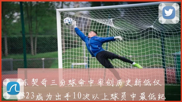 东契奇三分球命中率创历史新低仅323成为出手10次以上球员中最低纪录
