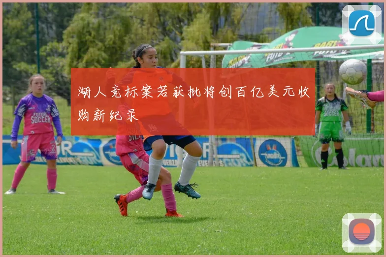 湖人竞标案若获批将创百亿美元收购新纪录