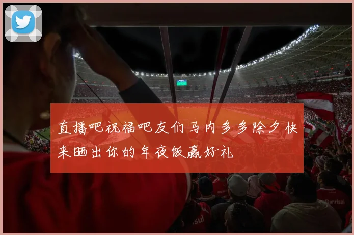 直播吧祝福吧友们马内多多除夕快来晒出你的年夜饭赢好礼