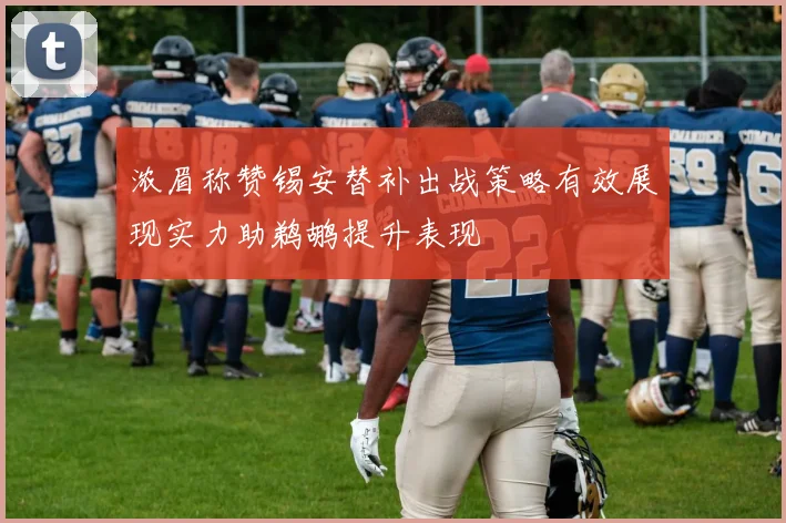 浓眉称赞锡安替补出战策略有效展现实力助鹈鹕提升表现