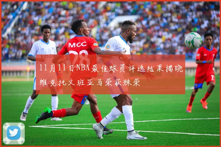 11月11日NBA最佳球员评选结果揭晓维克托文班亚马荣获殊荣
