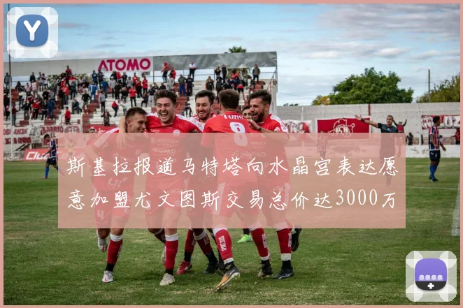 斯基拉报道马特塔向水晶宫表达愿意加盟尤文图斯交易总价达3000万欧元