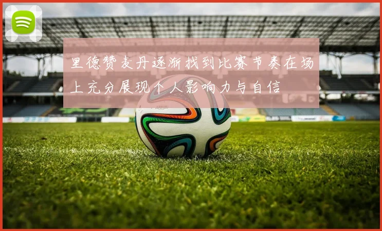 里德赞麦丹逐渐找到比赛节奏在场上充分展现个人影响力与自信